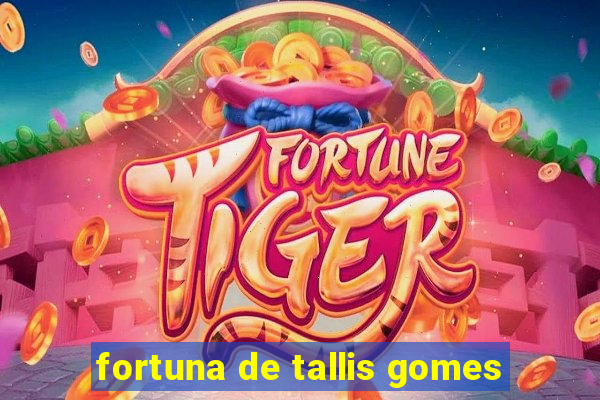 fortuna de tallis gomes